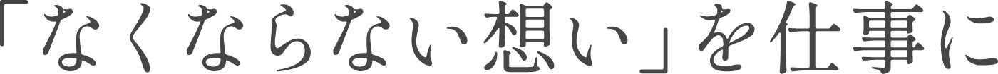 「なくならない想い」を仕事に